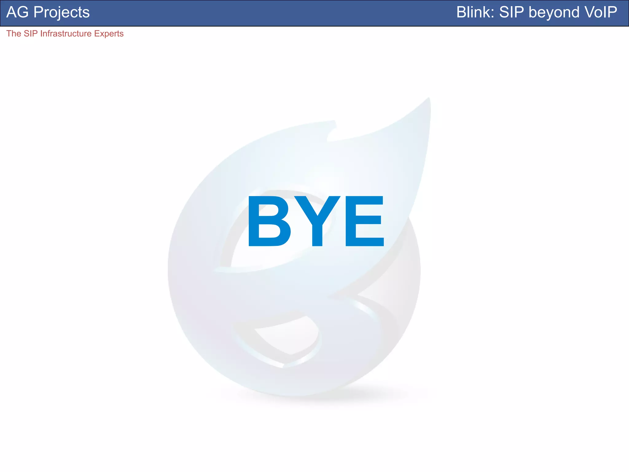 AG Projects                            Blink: SIP beyond VoIP
The SIP Infrastructure Experts




                                 BYE
 