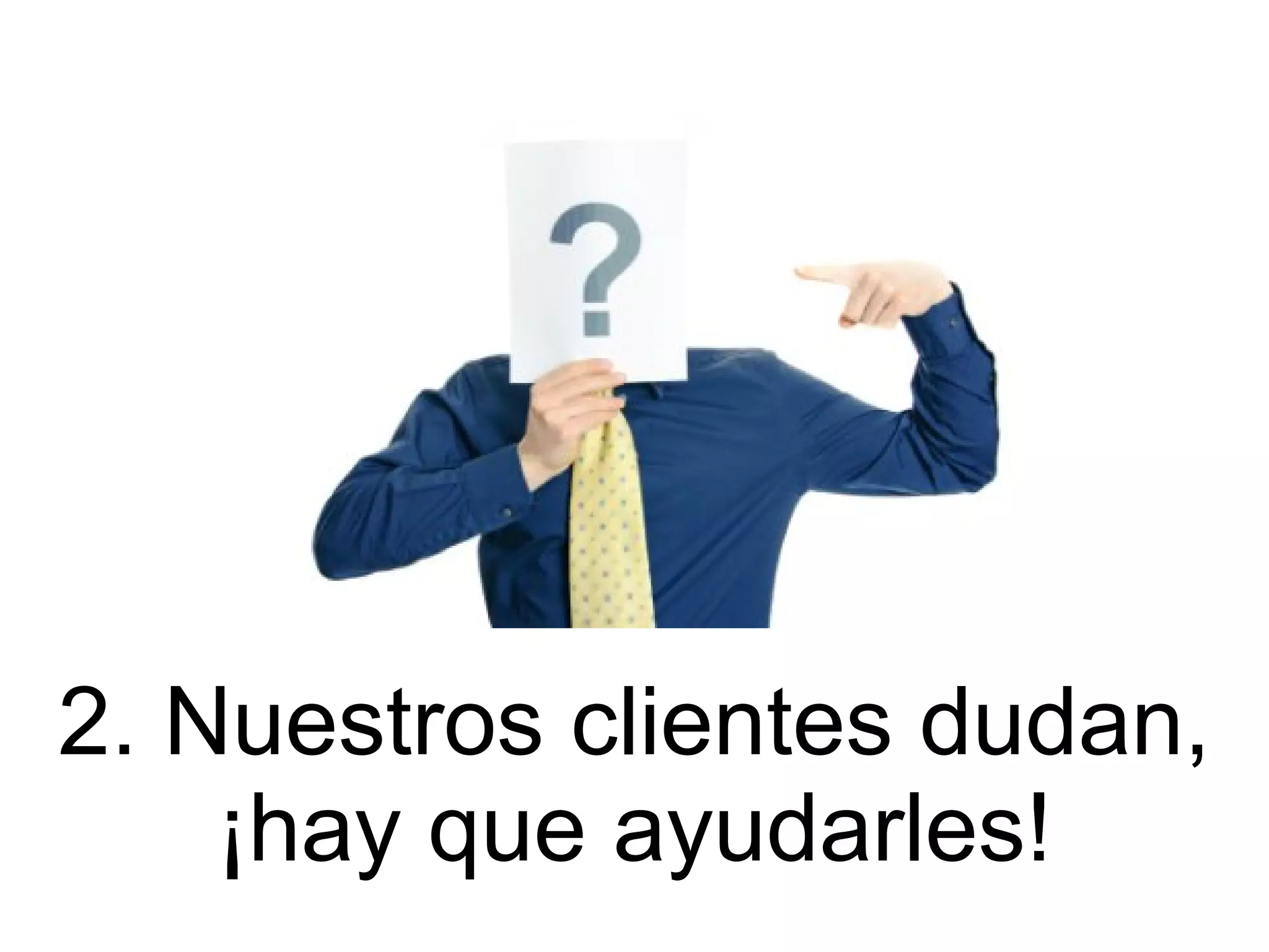 2. Nuestros clientes dudan,
    ¡hay que ayudarles!
 