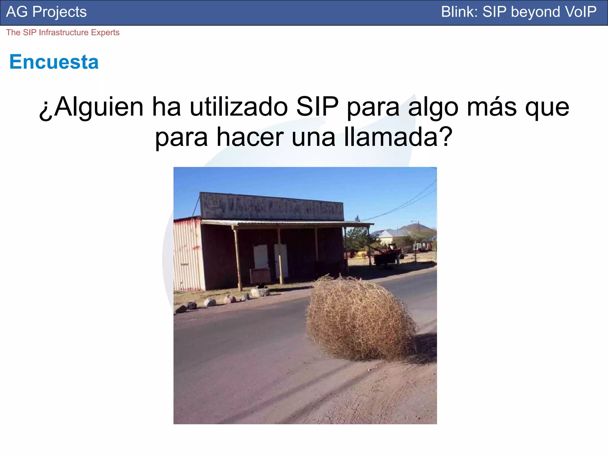 AG Projects                             Blink: SIP beyond VoIP
The SIP Infrastructure Experts


Encuesta

        ¿Alguien ha utilizado SIP para algo más que
                 para hacer una llamada?
 