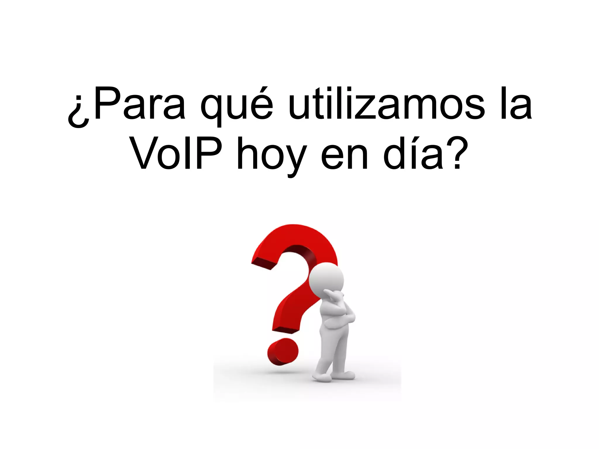 ¿Para qué utilizamos la
  VoIP hoy en día?
 