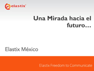 Una Mirada hacia el
futuro…

Elastix México

 
