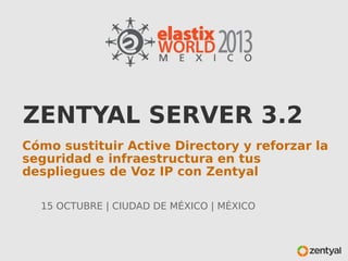 ZENTYAL SERVER 3.2
Cómo sustituir Active Directory y reforzar la
seguridad e infraestructura en tus
despliegues de Voz IP con Zentyal
15 OCTUBRE | CIUDAD DE MÉXICO | MÉXICO

 