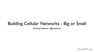 OpenBTS.org
Building Cellular Networks - Big or Small
Michael Iedema | @iedemam
 