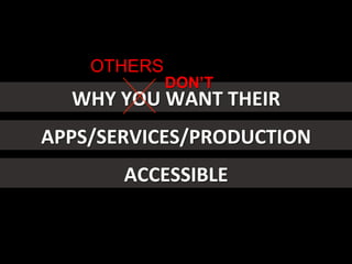 WHY	
  YOU	
  WANT	
  THEIR	
  
APPS/SERVICES/PRODUCTION	
  
ACCESSIBLE	
  
OTHERS
DON’T
 