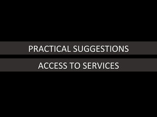 PRACTICAL	
  SUGGESTIONS	
  
ACCESS	
  TO	
  SERVICES	
  
 
