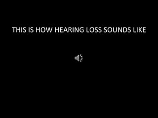 THIS	
  IS	
  HOW	
  HEARING	
  LOSS	
  SOUNDS	
  LIKE	
  
 