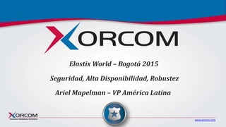 www.xorcom.com
Seguridad, Alta Disponibilidad, Robustez
Ariel Mapelman – VP América Latina
Elastix World – Bogotá 2015
 
