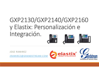 GXP2130/GXP2140/GXP2160 
y Elastix: Personalización e 
Integración.
JOSE RAMIREZ
JRAMIREZ@GRANDSTREAM.COM
 
