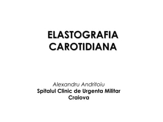 ELASELASTTOGRAFIAOGRAFIA
CAROTIDIANACAROTIDIANA
Alexandru Andritoiu
Spitalul Clinic de Urgenta Militar
Craiova
 