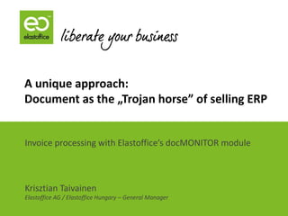 A unique approach:
Document as the „Trojan horse” of selling ERP


Invoice processing with Elastoffice’s docMONITOR module



Krisztian Taivainen
Elastoffice AG / Elastoffice Hungary – General Manager
 
