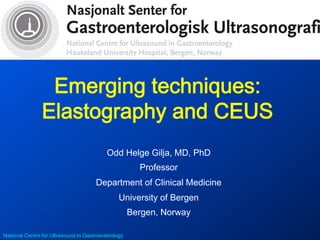National Centre for Ultrasound in Gastroenterology
Emerging techniques: 
Elastography and CEUS
Odd Helge Gilja, MD, PhD
Professor
Department of Clinical Medicine
University of Bergen
Bergen, Norway
 