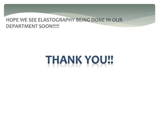 HOPE WE SEE ELASTOGRAPHY BEING DONE IN OUR
DEPARTMENT SOON!!!!!
 