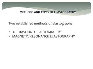 METHODS AND TYPES OF ELASTOGRAPHY
Two established methods of elastography
• ULTRASOUND ELASTOGRAPHY
• MAGNETIC RESONANCE ELASTOGRAPHY
 
