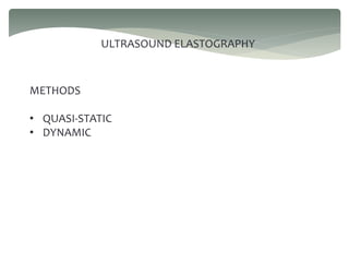ULTRASOUND ELASTOGRAPHY
METHODS
• QUASI-STATIC
• DYNAMIC
 