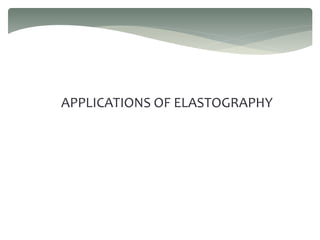 APPLICATIONS OF ELASTOGRAPHY
 