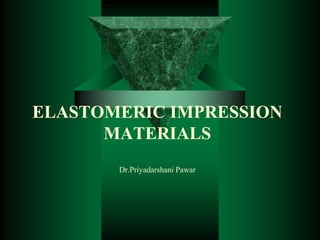 ELASTOMERIC IMPRESSION
MATERIALS
Dr.Priyadarshani Pawar
 