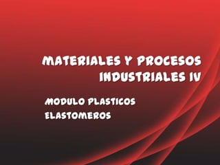 materiales y procesos
       industriales IV
Modulo plasticos
Elastomeros
 