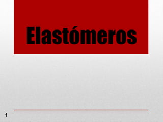 Elastómeros
1
 