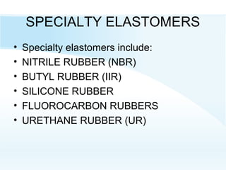 SPECIALTY ELASTOMERS
• Specialty elastomers include:
• NITRILE RUBBER (NBR)
• BUTYL RUBBER (IIR)
• SILICONE RUBBER
• FLUOROCARBON RUBBERS
• URETHANE RUBBER (UR)
 