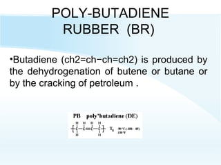 POLY-BUTADIENE
RUBBER (BR)
•Butadiene (ch2=ch−ch=ch2) is produced by
the dehydrogenation of butene or butane or
by the cracking of petroleum .
 