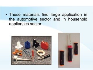• These materials find large application in
the automotive sector and in household
appliances sector
 