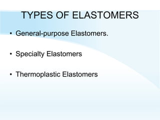 TYPES OF ELASTOMERS
• General-purpose Elastomers.
• Specialty Elastomers
• Thermoplastic Elastomers
 