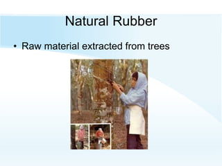 Natural Rubber
• Raw material extracted from trees
 