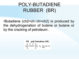 POLY-BUTADIENE
RUBBER (BR)
•Butadiene (ch2=ch−ch=ch2) is produced by
the dehydrogenation of butene or butane or
by the cracking of petroleum .
 