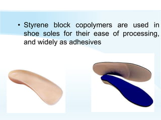 • Styrene block copolymers are used in
shoe soles for their ease of processing,
and widely as adhesives
 