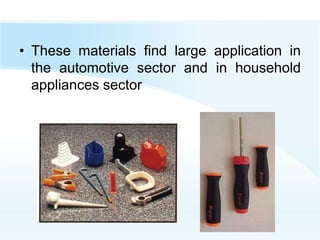 • These materials find large application in
the automotive sector and in household
appliances sector
 