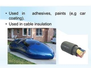 • Used in adhesives, paints (e,g car
coating).
• Used in cable insulation
 