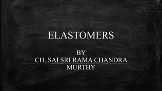 ELASTOMERS
BY
CH. SAI SRI RAMA CHANDRA
MURTHY
 