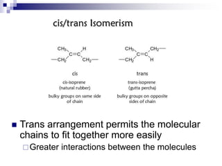  Trans arrangement permits the molecular
chains to fit together more easily
Greater interactions between the molecules
 