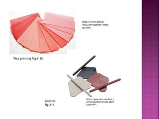 http://www.dental-
                                  wax.com/spanish/index-
                                  sp.html




Wax printing Fig.# 15




                                     http://www.dentusonline.c
                        Godivas      om/productos/detalle.php?i
                        fig.#16      d_pro=341
 