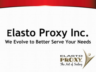 Elasto Proxy Inc.
We Evolve to Better Serve Your Needs
 
