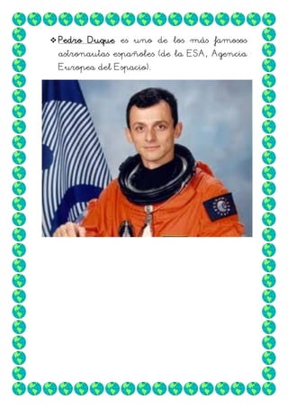  Pedro Duque es uno de los más famosos
astronautas españoles (de la ESA, Agencia
Europea del Espacio).

 