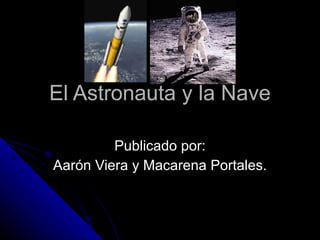 El Astronauta y la Nave Publicado por: Aarón Viera y Macarena Portales. 