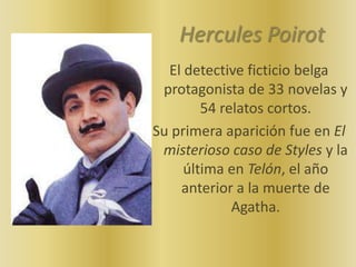 Hercules Poirot
  El detective ficticio belga
 protagonista de 33 novelas y
        54 relatos cortos.
Su primera aparició...
