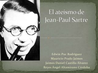 El ateísmo de Jean-Paul Sartre Edwin PucRodriguez Mauricio Prado Jaimes Jaimes Daniel Castillo Álvarez Reyes Ángel Altamirano Córdoba 