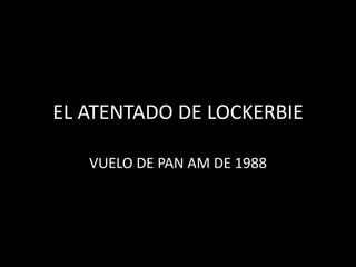 EL ATENTADO DE LOCKERBIE
VUELO DE PAN AM DE 1988
 