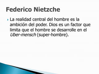 La realidad central del hombre es la ambición del poder. Dios es un factor que limita que el hombre se desarrolle en el Uber-mensch (super-hombre). Federico Nietzche 