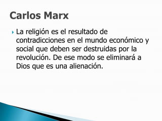 La religión es el resultado de contradicciones en el mundo económico y social que deben ser destruidas por la revolución. De ese modo se eliminará a Dios que es una alienación. Carlos Marx