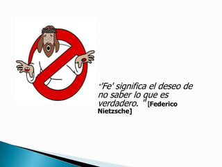 "'Fe' significa el deseo de no saber lo que es verdadero. "[Federico Nietzsche] 