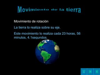 Movimiento de la tierra Movimiento de rotación   La tierra lo realiza sobre su eje. Este movimiento lo realiza cada 23 horas, 56 minutos, 4.1segundos. 