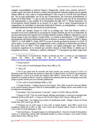 Carlos Barros                                                               José Luis Romero y la historia del siglo XX

cualquier responsabilidad en boulevard Raspail y desaparecida Annales como corriente colectiva121,
cuando conoce más textos de Romero y redacta una presentación realmente elogiosa para la segunda
edición (2003) de Crisis y orden en el mundo feudoburgués.122 Dice el gran Le Goff de José Luis Romero
que “fue un gran medievalista, uno de los que revolucionaron, que renovaron profundamente, la
imagen de la Edad Media”,123 y que su obra inconclusa “permanece como uno de los monumentos
más impresionantes y más notables de la historiografía del siglo XX”124. Siendo importante este
reconocimiento formal (viniendo de un francés), lo es más125 que se valore retrospectivamente el
vanguardismo, la creatividad y la autonomía intelectual de Romero, sea anticipándose a Annales, sea
triunfando justamente donde más fracasó la escuela francesa.
        Escribe, por ejemplo, Jacques Le Goff en su prólogo que “José Luis Romero volvió a
encontrar en los textos medievales la concepción de Georges Dumézil, que tal vez no había leído, de
una idea indoeuropea del esquema de la sociedad tripartita (oratores, bellatores, laboratores), casi al
mismo tiempo en que Jean Batany, Georges Duby y yo mismo la descubríamos”.126 En realidad, el
descubrimiento del sistema trifuncional por parte de Romero es anterior a Dumézil (1958127), Batany
(1963128), Le Goff (1968129) y Duby (1973130), ya que el artículo que llamó la atención a Le Goff, El
espíritu burgués y la crisis bajomedieval, fue originalmente escrito y publicado en Montevideo por Romero
tan pronto como en 1950.131 Texto donde concluye, con espíritu anticipador, que “dentro de la
concepción organicista de la sociedad que prevalece durante la Edad Media, se admitía que la
integraban tres brazos… Defensores, oradores y labradores”132. Concepción cuyo lejano origen sitúa

      121 Carlos Barros; “La Escuela de los ‘Annales’ y la historia que viene”, La historia que se fue, Suplemento

Cultural    del    Diario     de     Sevilla,  nº      99,     18     de     enero      de      2001       (www.h-
debate.com/cbarros/spanish/articulos/historiografia_inmediata/escueladeannales.htm).
       122   Véase la nota 23.
       123   Crisis y orden en el mundo feudoburgués, Buenos Aires, 2003, p. VII.
       124   ídem, p. XI.
       125 Por lo que pueda tener de autocrítica del dernier annaliste: para nosotros, Jacques Le Goff es el
historiador actual más relevante que permanece todavía fiel, de alguna manera, en Francia a los presupuestos
historiográficos y cívicos de la escuela que fundaron Marc Bloch y Lucien Febvre en 1929; otros que
integraron en el pasado las filas de Annales se consideran hoy solamente parte de una historiographie française que
integra su pasado annaliste, pero no lo reivindica públicamente.
       126   Crisis y orden en el mundo feudoburgués (2003), p. VIII.
       127Georges Dumézil, L’Idéologie tripartite des Indo-Européens, Paris, 1958; se trata de la obra que difunde
en las ciencias humanas francesas la idea de la trifuncionalidad, que el filólogo francés venía usando en sus
investigaciones antropológicas.
       128   Jean Batany, “Des ‘trois fonctions’ á ‘trois états’’, Annales, vol. XVIII, 1963, pp. 933-938.
       129Jacques Le Goff, “Note sur société tripartie, idéologie monarchique et renouveau économique dans
chrétientié du IXe au XIIe siècle”, L’Europe aux IXe-XIe siècle (Colloque 1965), Varsovia, 1968, pp. 63-72.
       130Georges Duby, “Aux origines d’une système de classification sociale”, Mélanges à l’honneur de Fernand
Braudel, Paris, 1973, tome II, pp. 183-188.
        131 Pensamos que Le Goff conoce el texto sobre el espíritu burgués      hacia 2003 a través de la
recopilación editada por la UBA, en 1961, como Ensayos sobre la burguesía medieval. Ensayos de Historia Social
(Crisis y orden en el mundo feudoburgués, p. VIII).
       132 José Luis Romero, “El espíritu burgués y la crisis bajomedieval”, Revista de la Facultad de Humanidades y
Ciencias, nº 6, Montevideo, abril de 1950; reproducido también en ¿Quién es el burgués?, y otros estudios de historia
medieval, Buenos Aires, 1984, pp. 18-19.

56   e-l@tina, Vol. 8, núm. 30, Buenos Aires, enero-marzo de 2010 – htpp://www.iealc.fsoc.uba.ar/elatina.htm
 