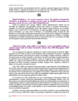 América Latina en los libros

servicio universal desde una aproximación teórica y empírica, aportando argumentos económicos,
análisis políticos y experiencias prácticas que son útiles para los responsables públicos de estos
sectores y para investigadores especializados en las industrias de red.




       Manuel Cienfuegos y José Antonio Sanahuja, editores, Una región en construcción.
UNASUR y la integración en América del Sur, Centro de Estudios Internacionales de
Barcelona CIDOB, Barcelona, 2010. ISBN: 978-84-92511-15-0
       Desde los primeros años noventa, distintos estados latinoamericanos optaron por las
estrategias de integración del regionalismo abierto para mejorar su inserción internacional y
responder a los retos de la globalización. Veinte años después, surgen iniciativas con un enfoque
distinto, como el ALBA-TCP y la UNASUR que, de manera paradójica, coexisten con grupos que
parecen estancados o en crisis, como el Mercosur y la Comunidad Andina. El papel de estas
iniciativas en el desarrollo, la gobernanza democrática y la cohesión social se debatió en el seminario
internacional «La integración regional en América del Sur», organizado por CIDOB y el Instituto
Complutense de Estudios Internacionales (ICEI) en Barcelona los días 14 y 15 de febrero de 2008.
Esta monografía recoge las ponencias más destacadas del mismo.



    Aníbal Pérez-Liñan, Juicio político al presidente y nueva inestabilidad política en
América Latina, Fondo de Cultura Ecoonómica, Buenos Aires, 2009 (383 páginas). ISBN
978-950-5577903
       Tras el colapso de los regímenes autoritarios de América Latina durante la década de 1980 y
principios de la de 1990, una nueva era de libertades civiles, prosperidad, democracia y estabilidad
política parecía iniciarse en la mayoría de los países. Sin embargo, el legado económico y político de
los años noventa no resultó el esperado: el crecimiento económico fue esquivo, la pobreza persistió y
los gobiernos electos continuaron fracasando a pesar de la ausencia de los militares en la arena
política. Así, a partir de los primeros años de la década de 1990, fueron removidos de sus cargos
presidentes de Brasil, Venezuela, Guatemala, Ecuador, Paraguay, Perú, Argentina y Bolivia; en
algunos de estos países, de manera recurrente.
       Entre 1992 y 2004, seis presidentes fueron procesados y cuatro depuestos. Esta multiplicación
de las crisis en tan corto lapso ¿indica un cambio fundamental en las democracias latinoamericanas?
¿Los juicios políticos cumplen las funciones de los antiguos golpes militares? ¿Hay modificaciones en
las relaciones entre el poder Ejecutivo y el Legislativo? En este libro, Aníbal Pérez-Liñán explora los
orígenes y las consecuencias de este nuevo patrón de inestabilidad y analiza el juicio político como un
rasgo distintivo del nuevo panorama político de América Latina.
       La recurrencia de crisis presidenciales sin que se interrumpiera la democracia implicó un
cuestionamiento a muchas concepciones predominantes entre los politólogos. Debido a esto, este
libro propone una exploración interdisciplinaria que incluye la sociología política, la comunicación, el
comportamiento político, el análisis institucional, la democratización y el estudio de los movimientos
sociales. Su objetivo es demostrar que los juicios políticos indican el surgimiento de un nuevo patrón
de inestabilidad política en la región, ya que implican el uso de instrumentos constitucionales para
remover presidentes impopulares.
     El agudo e innovador análisis desarrollado en Juicio político al presidente y nueva inestabilidad política
en América Latina por Aníbal Pérez-Liñán es esencial para comprender y actualizar las teorías de la

86   e-l@tina, Vol. 8, núm. 30, Buenos Aires, enero-marzo de 2010 – htpp://www.iealc.fsoc.uba.ar/elatina.htm
 