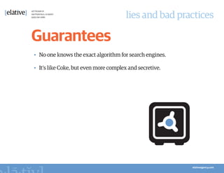 lies and bad practices

Guarantees
•	 No one knows the exact algorithm for search engines.

•	 It’s like Coke, but even more complex and secretive.
 