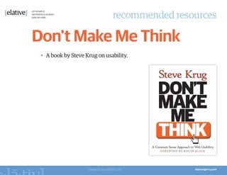 recommended resources

Don't Make Me Think
 •	 A book by Steve Krug on usability.




                     Image from mfinley.com
 
