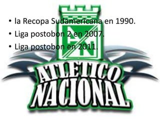 • la Recopa Sudamericana en 1990.
• Liga postobon 2 en 2007.
• Liga postobon en 2011.
 