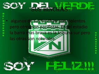 sus hinchas
• algunos de sus hinchas son violentos
  pero otros son pacifistas. En el estadio
  la barra mas brava es la tribuna sur pero
  las otras son normales.
 